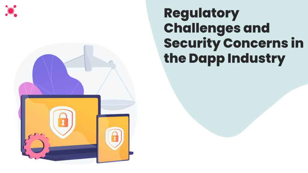 Navigating Regulatory Challenges and Addressing Security Concerns in the Dapp Industry
